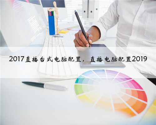 2017直播台式电脑配置，直播电脑配置2019