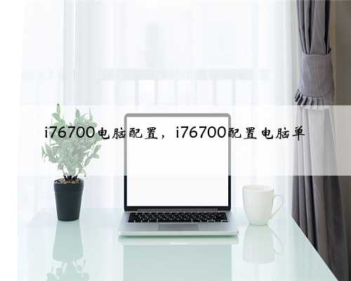 i76700电脑配置，i76700配置电脑单