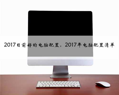 2017目前好的电脑配置，2017年电脑配置清单