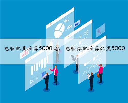 电脑配置推荐5000元，电脑搭配推荐配置5000