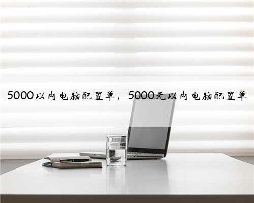 5000以内电脑配置单，5000元以内电脑配置单