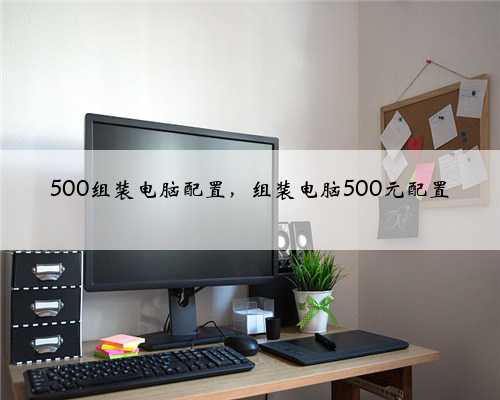 500组装电脑配置，组装电脑500元配置