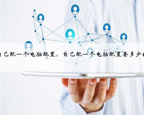 自己配一个电脑配置，自己配一个电脑配置要多少钱