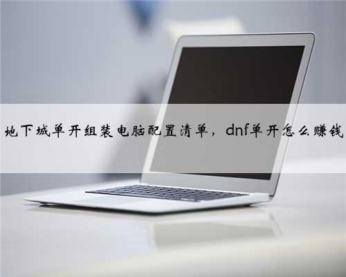 地下城单开组装电脑配置清单，dnf单开怎么赚钱