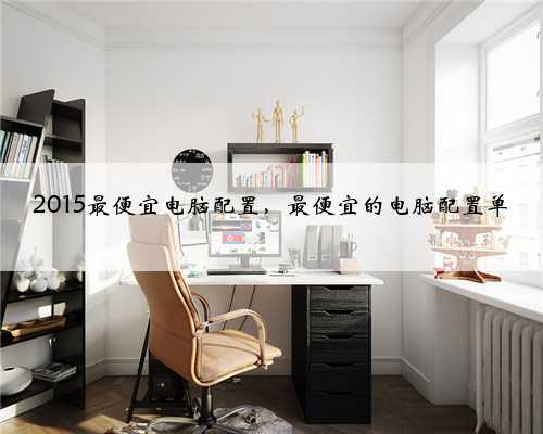 2015最便宜电脑配置，最便宜的电脑配置单
