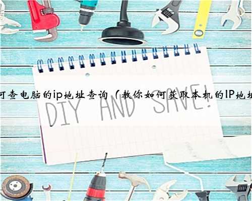 如何查电脑的ip地址查询（教你如何获取本机的IP地址）