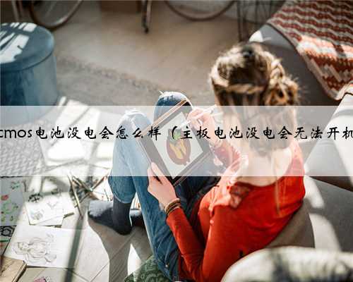 电脑cmos电池没电会怎么样（主板电池没电会无法开机吗）