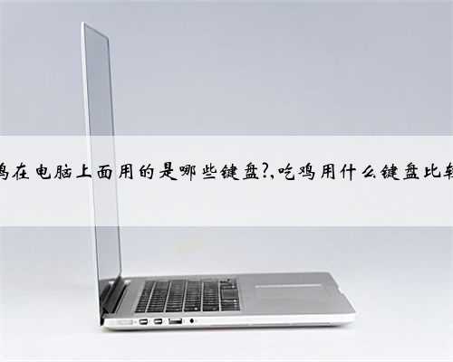 吃鸡在电脑上面用的是哪些键盘?,吃鸡用什么键盘比较好