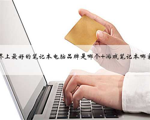世界上最好的笔记本电脑品牌是哪个 游戏笔记本哪家强