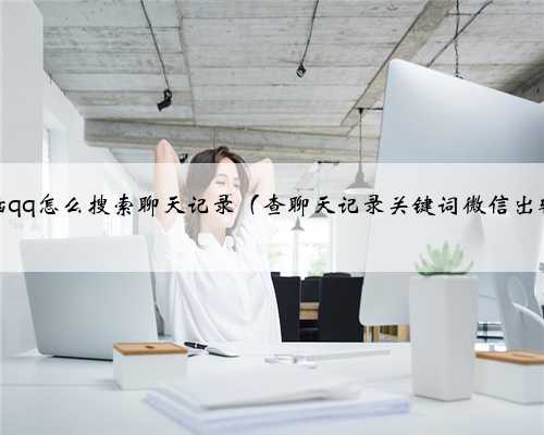 电脑qq怎么搜索聊天记录（查聊天记录关键词微信出轨）