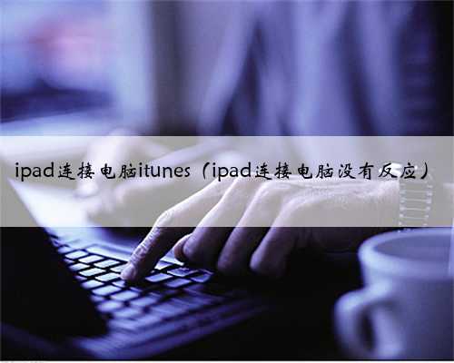 ipad连接电脑itunes（ipad连接电脑没有反应）
