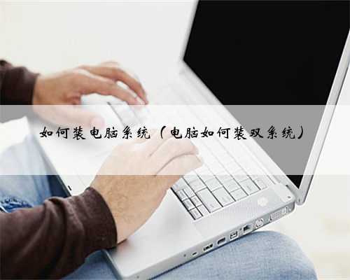 如何装电脑系统（电脑如何装双系统）