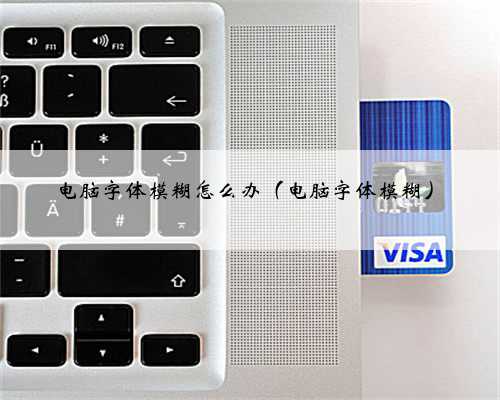 电脑字体模糊怎么办（电脑字体模糊）