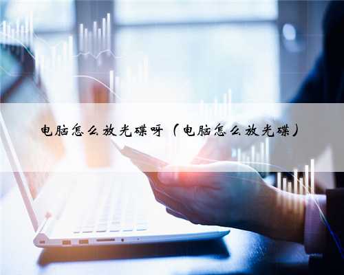 电脑怎么放光碟呀（电脑怎么放光碟）