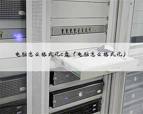 电脑怎么格式化c盘（电脑怎么格式化）