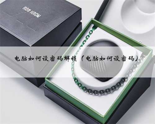 电脑如何设密码解锁（电脑如何设密码）