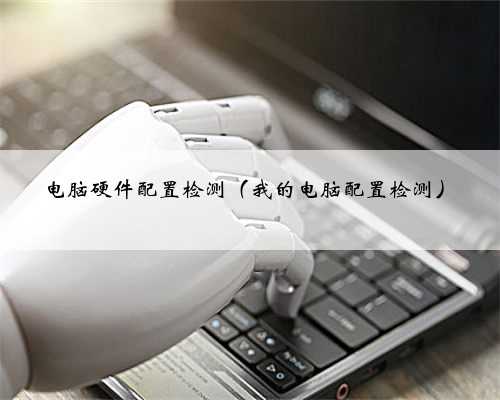 电脑硬件配置检测（我的电脑配置检测）
