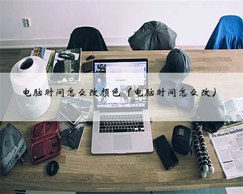 电脑时间怎么改颜色（电脑时间怎么改）