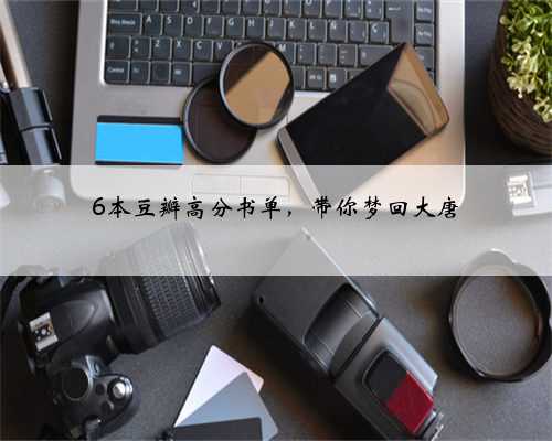 6本豆瓣高分书单，带你梦回大唐