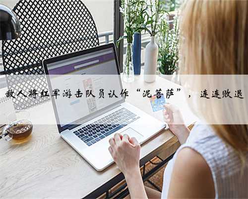 敌人将红军游击队员认作“泥菩萨”，连连败退