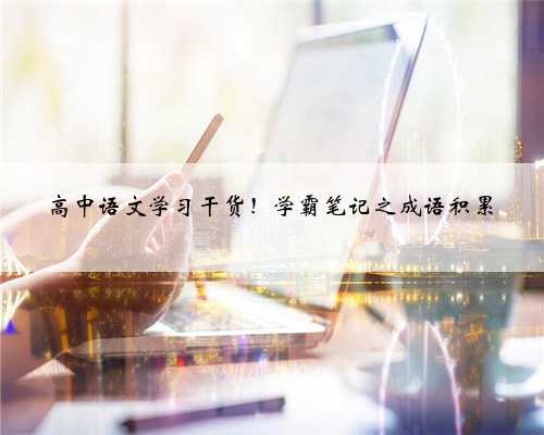 高中语文学习干货！学霸笔记之成语积累