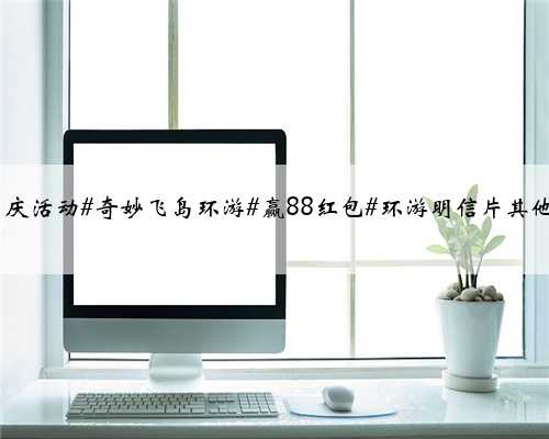 抖音国庆活动#奇妙飞岛环游#赢88红包#环游明信片其他入口#