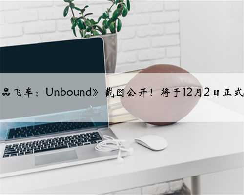 《极品飞车：Unbound》截图公开！将于12月2日正式发售