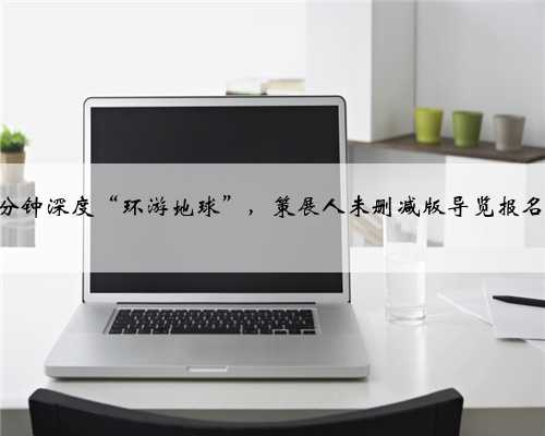 90 分钟深度“环游地球”，策展人未删减版导览报名中！