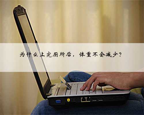 为什么上完厕所后，体重不会减少？