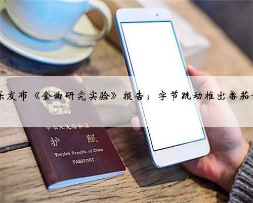 腾讯音乐发布《金曲研究实验》报告；字节跳动推出番茄音乐App