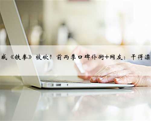 漫威《铁拳》被砍！前两季口碑仆街 网友：干得漂亮