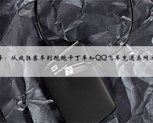 跑跑卡丁车：从疯狂赛车到跑跑卡丁车和QQ飞车竞速类网游出路在哪