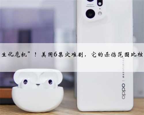 现实版“生化危机”！美国6集灾难剧，它的杀伤范围比核爆还广泛