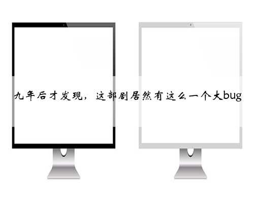 九年后才发现，这部剧居然有这么一个大bug