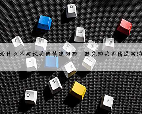 为什么不建议买国债逆回购,避免购买国债逆回购