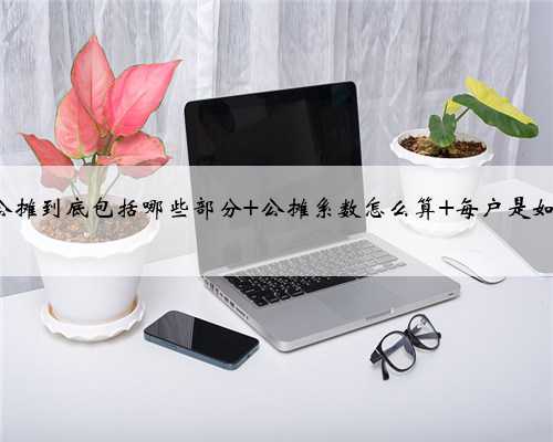 买房时 公摊到底包括哪些部分 公摊系数怎么算 每户是如何分摊的