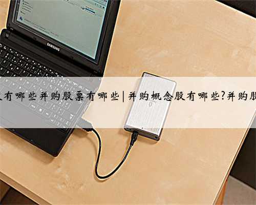 并购概念股有哪些并购股票有哪些|并购概念股有哪些?并购股票有哪些?