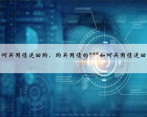 如何买国债逆回购，购买国债的***如何买国债逆回购