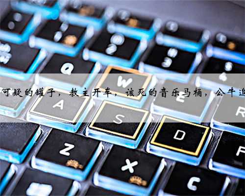 笑话：可疑的罐子，教主开车，该死的音乐马桶，公牛追约翰