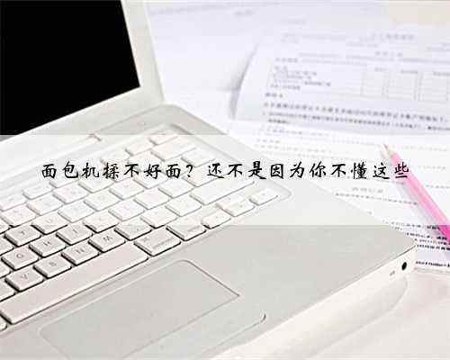 面包机揉不好面？还不是因为你不懂这些