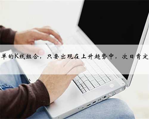 超级简单的K线组合，只要出现在上升趋势中，次日肯定能涨！