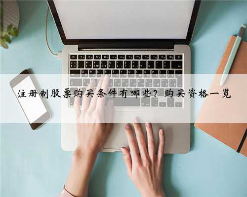 注册制股票购买条件有哪些？购买资格一览
