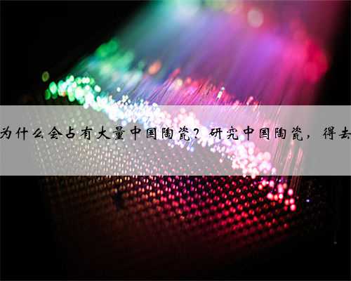 土耳其为什么会占有大量中国陶瓷？研究中国陶瓷，得去土耳其