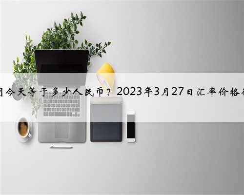 丹麦克朗今天等于多少人民币？2023年3月27日汇率价格行情查询
