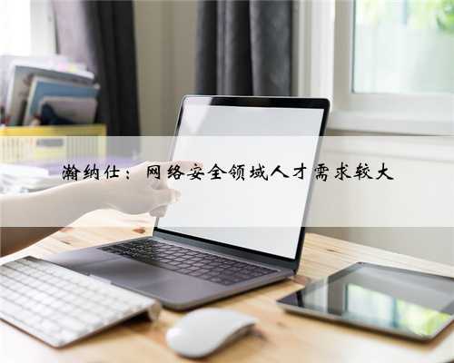 瀚纳仕：网络安全领域人才需求较大