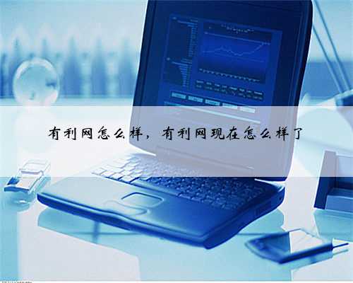 有利网怎么样，有利网现在怎么样了