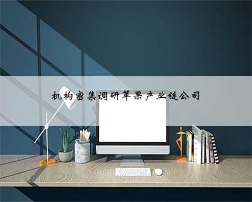 机构密集调研苹果产业链公司