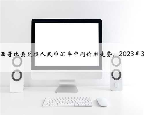 今日墨西哥比索兑换人民币汇率中间价新走势，2023年3月15日
