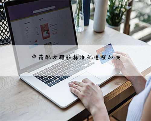 中药配方颗粒标准化进程加快