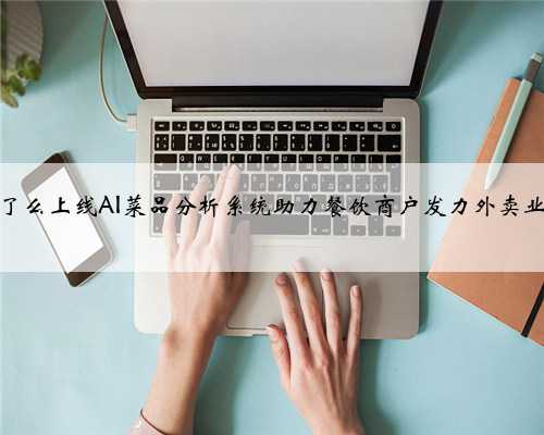 饿了么上线AI菜品分析系统助力餐饮商户发力外卖业务